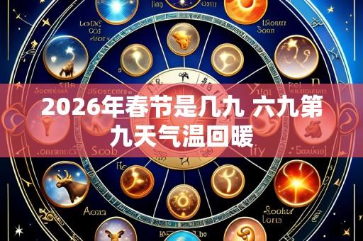 2026年春节是几九 六九第九天气温回暖