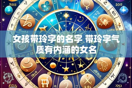 女孩带玲字的名字 带玲字气质有内涵的女名