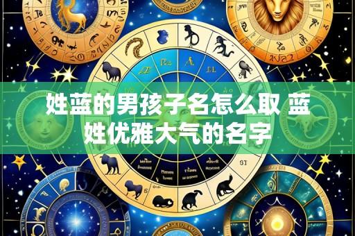 姓蓝的男孩子名怎么取 蓝姓优雅大气的名字