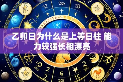 乙卯日为什么是上等日柱 能力较强长相漂亮