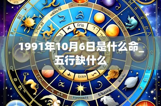 1991年10月6日是什么命_五行缺什么