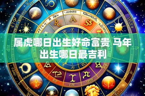 属虎哪日出生好命富贵 马年出生哪日最吉利