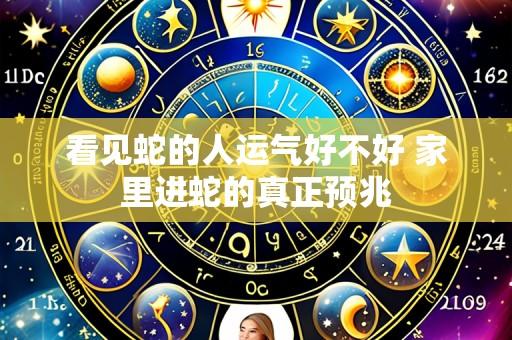 看见蛇的人运气好不好 家里进蛇的真正预兆