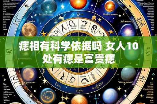 痣相有科学依据吗 女人10处有痣是富贵痣