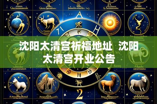 沈阳太清宫祈福地址  沈阳太清宫开业公告