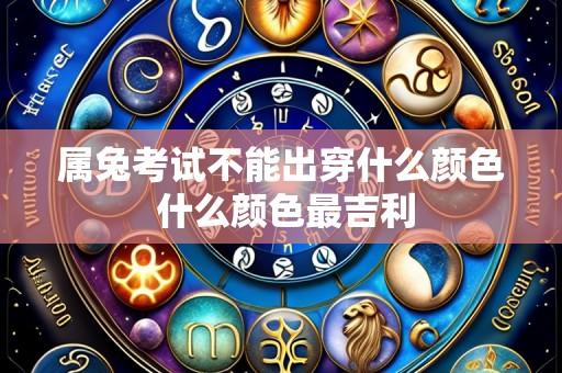 属兔考试不能出穿什么颜色 什么颜色最吉利