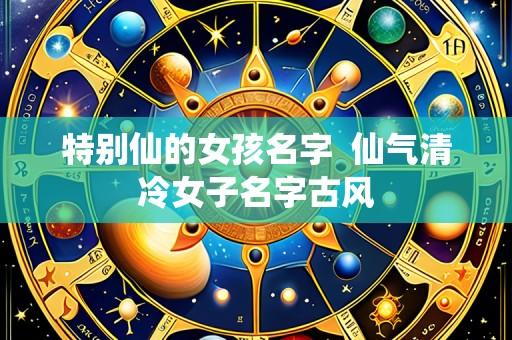 特别仙的女孩名字  仙气清冷女子名字古风