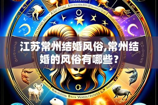 江苏常州结婚风俗,常州结婚的风俗有哪些?