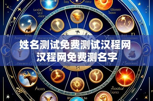 姓名测试免费测试汉程网 汉程网免费测名字