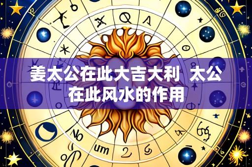 姜太公在此大吉大利 太公在此风水的作用
