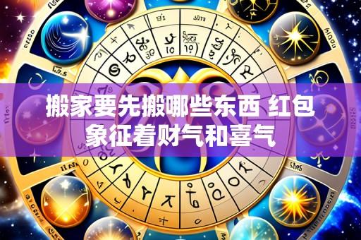 搬家要先搬哪些东西 红包象征着财气和喜气
