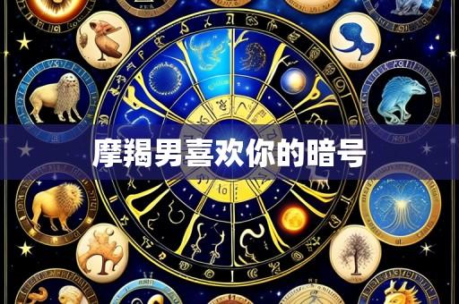 摩羯男喜欢你的暗号