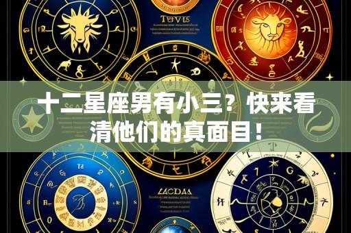 十二星座男有小三？快来看清他们的真面目！