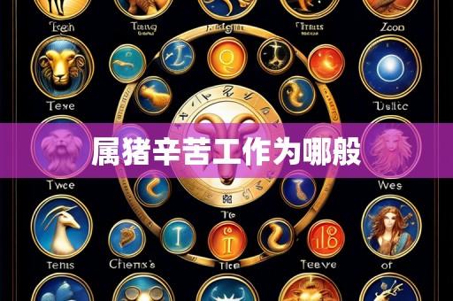 属猪辛苦工作为哪般