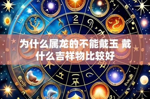 为什么属龙的不能戴玉 戴什么吉祥物比较好