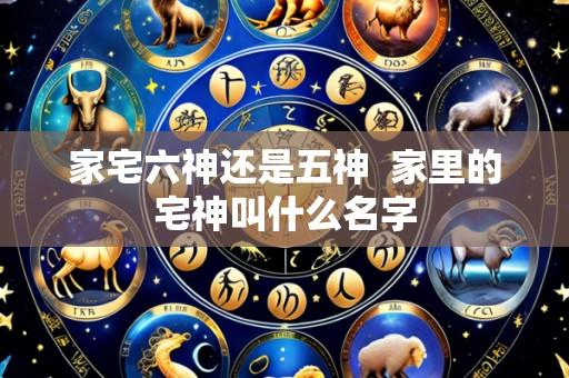 家宅六神还是五神 家里的宅神叫什么名字