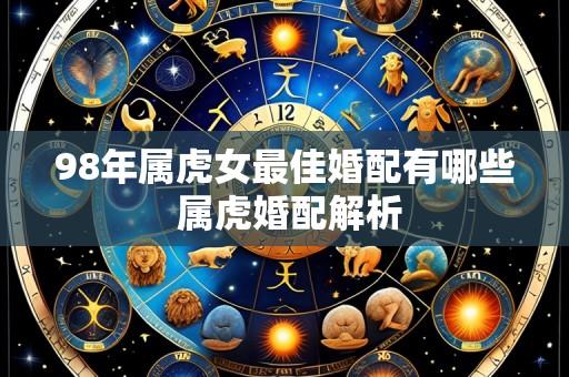 98年属虎女最佳婚配有哪些 属虎婚配解析