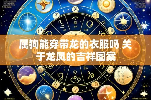属狗能穿带龙的衣服吗 关于龙凤的吉祥图案