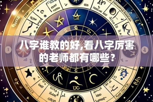 八字谁教的好,看八字厉害的老师都有哪些?