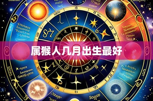 属猴人几月出生最好