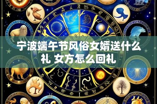 宁波端午节风俗女婿送什么礼 女方怎么回礼