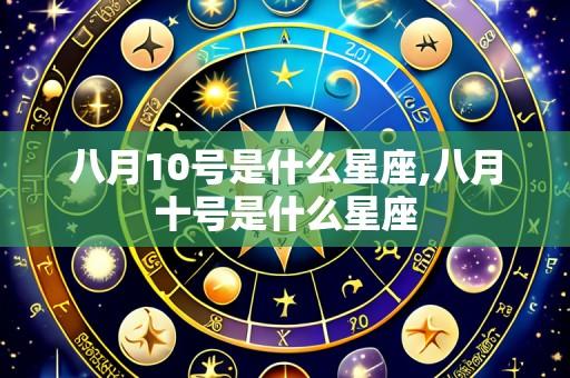 八月10号是什么星座,八月十号是什么星座