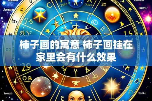柿子画的寓意 柿子画挂在家里会有什么效果