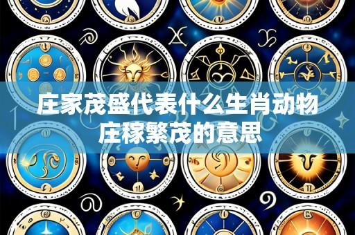 庄家茂盛代表什么生肖动物 庄稼繁茂的意思