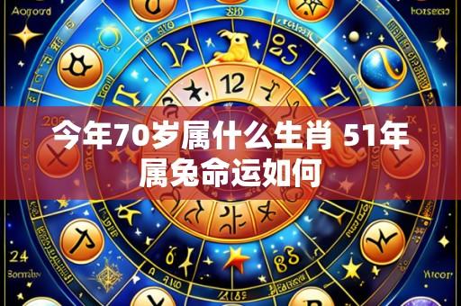 今年70岁属什么生肖 51年属兔命运如何