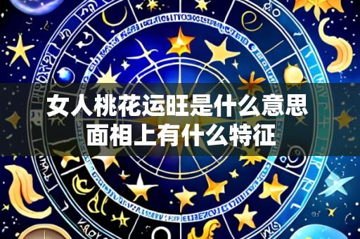 女人桃花运旺是什么意思 面相上有什么特征