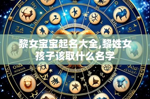 黎女宝宝起名大全,黎姓女孩子该取什么名字