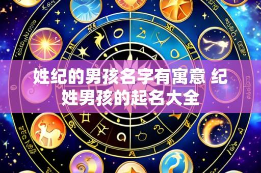 姓纪的男孩名字有寓意 纪姓男孩的起名大全