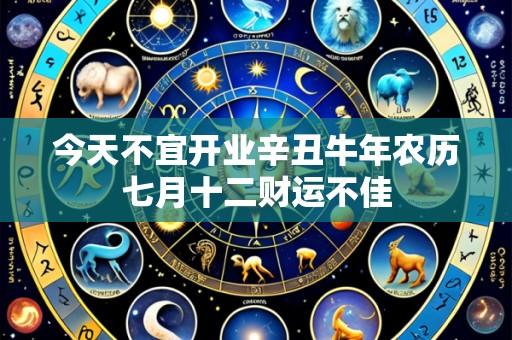 今天不宜开业辛丑牛年农历七月十二财运不佳