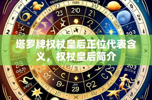 塔罗牌权杖皇后正位代表含义,权杖皇后简介