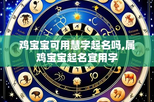 鸡宝宝可用慧字起名吗,属鸡宝宝起名宜用字