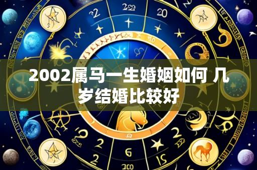 2002属马一生婚姻如何 几岁结婚比较好