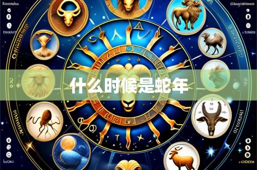 什么时候是蛇年