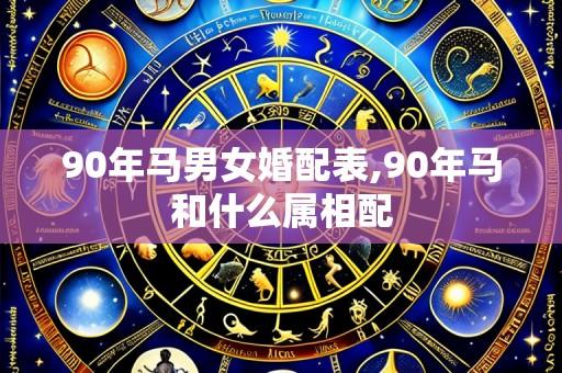 90年马男女婚配表,90年马和什么属相配