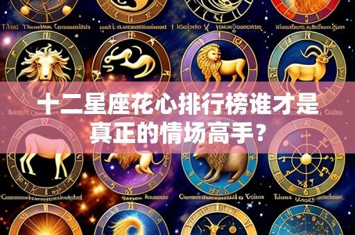 十二星座花心排行榜谁才是真正的情场高手?