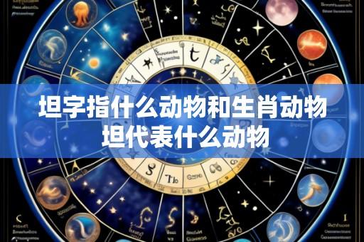 坦字指什么动物和生肖动物 坦代表什么动物