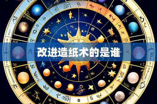 改进造纸术的是谁