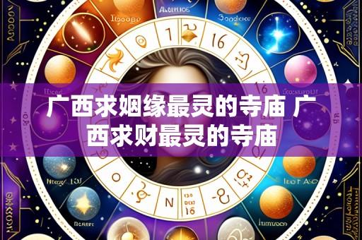 广西求姻缘最灵的寺庙 广西求财最灵的寺庙