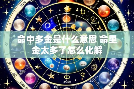 命中多金是什么意思 命里金太多了怎么化解