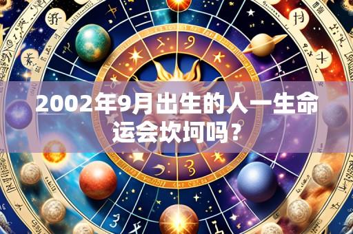 2002年9月出生的人一生命运会坎坷吗？