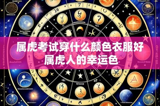 属虎考试穿什么颜色衣服好 属虎人的幸运色
