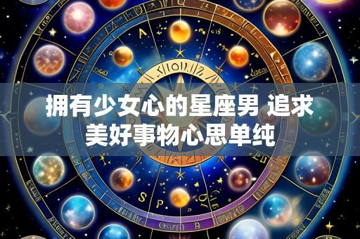 拥有少女心的星座男 追求美好事物心思单纯