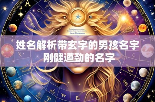 姓名解析带玄字的男孩名字 刚健遒劲的名字