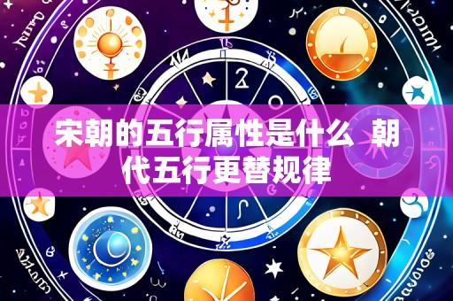宋朝的五行属性是什么 朝代五行更替规律