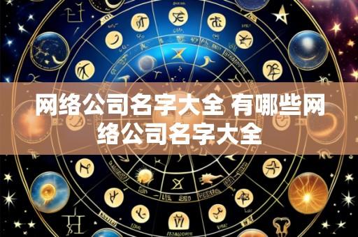 网络公司名字大全 有哪些网络公司名字大全