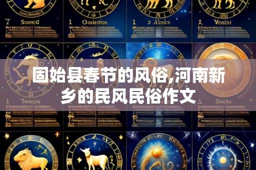 固始县春节的风俗,河南新乡的民风民俗作文